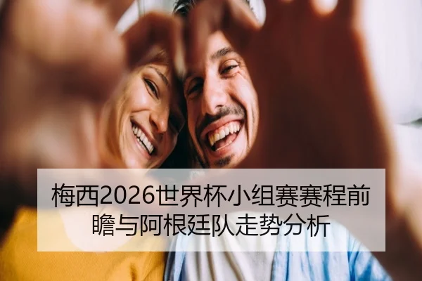 梅西2026世界杯小组赛赛程前瞻与阿根廷队走势分析